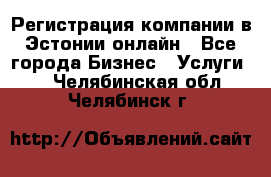 Регистрация компании в Эстонии онлайн - Все города Бизнес » Услуги   . Челябинская обл.,Челябинск г.